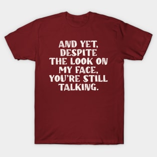 And Yet Despite The Look On My Face You Are Still Talking T-Shirt